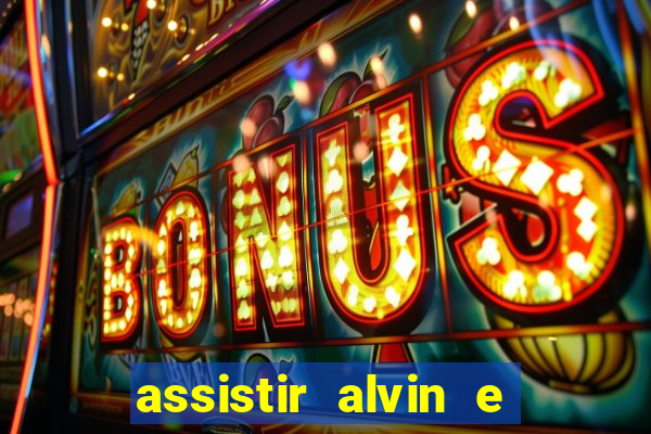 assistir alvin e os esquilos